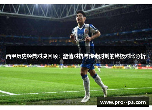 西甲历史经典对决回顾：激情对抗与传奇时刻的终极对比分析