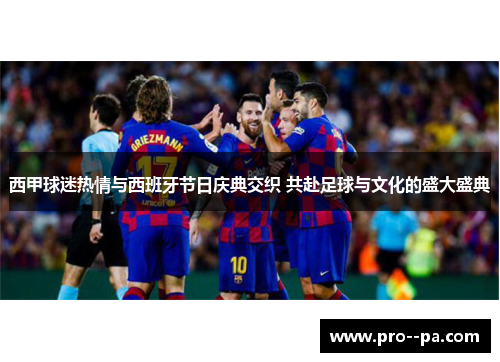 西甲球迷热情与西班牙节日庆典交织 共赴足球与文化的盛大盛典 西甲球迷热情与西班牙节日庆典交织 共赴足球与文化的盛大盛典