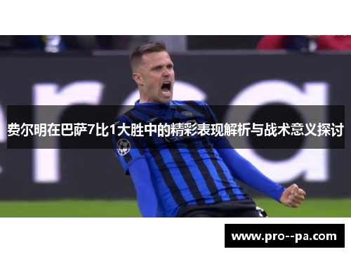 费尔明在巴萨7比1大胜中的精彩表现解析与战术意义探讨
