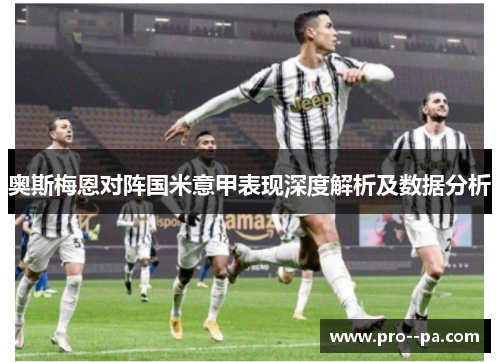 奥斯梅恩对阵国米意甲表现深度解析及数据分析