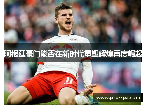 阿根廷豪门能否在新时代重塑辉煌再度崛起