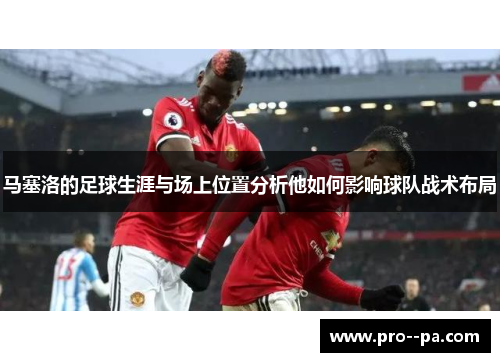 马塞洛的足球生涯与场上位置分析他如何影响球队战术布局