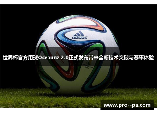 世界杯官方用球Oceaunz 2.0正式发布带来全新技术突破与赛事体验