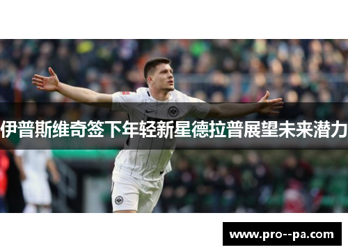 伊普斯维奇签下年轻新星德拉普展望未来潜力