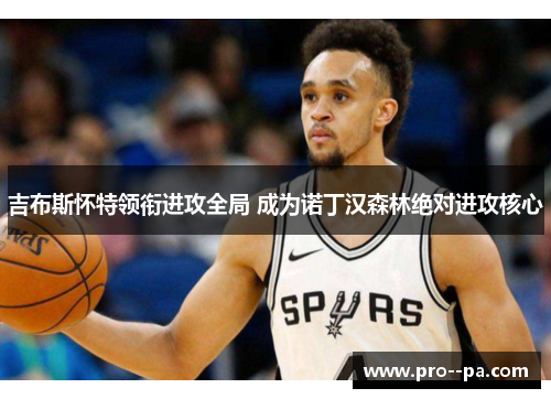 吉布斯怀特领衔进攻全局 成为诺丁汉森林绝对进攻核心