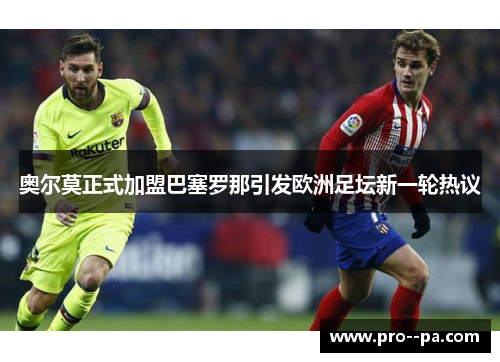 奥尔莫正式加盟巴塞罗那引发欧洲足坛新一轮热议