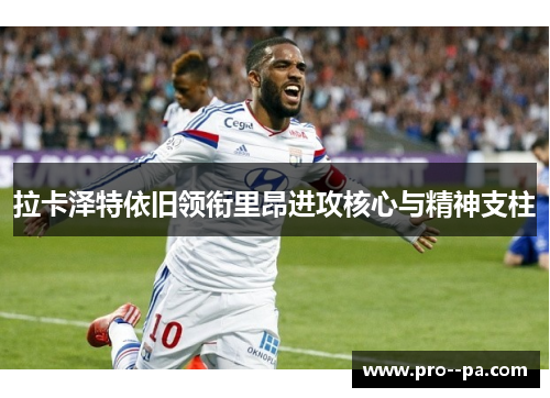 拉卡泽特依旧领衔里昂进攻核心与精神支柱