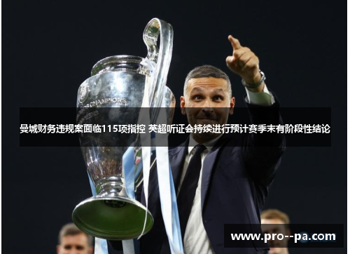 曼城财务违规案面临115项指控 英超听证会持续进行预计赛季末有阶段性结论