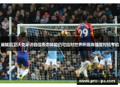 曼城后卫沃克采访自信表态体能仍可应对世界杯级高强度对抗考验