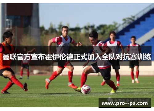 曼联官方宣布霍伊伦德正式加入全队对抗赛训练