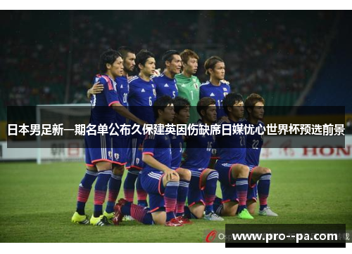 日本男足新一期名单公布久保建英因伤缺席日媒忧心世界杯预选前景