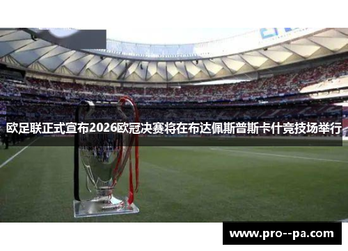 欧足联正式宣布2026欧冠决赛将在布达佩斯普斯卡什竞技场举行 欧足联正式宣布2026欧冠决赛将在布达佩斯普斯卡什竞技场举行