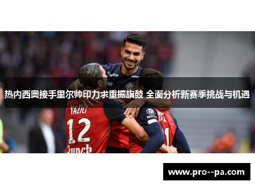 热内西奥接手里尔帅印力求重振旗鼓 全面分析新赛季挑战与机遇 热内西奥接手里尔帅印力求重振旗鼓 全面分析新赛季挑战与机遇