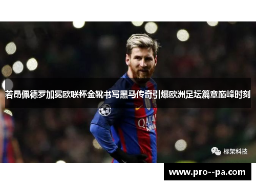 若昂佩德罗加冕欧联杯金靴书写黑马传奇引爆欧洲足坛篇章巅峰时刻