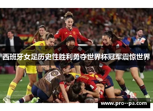 西班牙女足历史性胜利勇夺世界杯冠军震惊世界