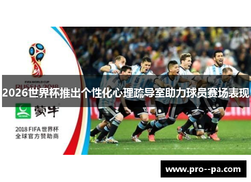 2026世界杯推出个性化心理疏导室助力球员赛场表现 2026世界杯推出个性化心理疏导室助力球员赛场表现