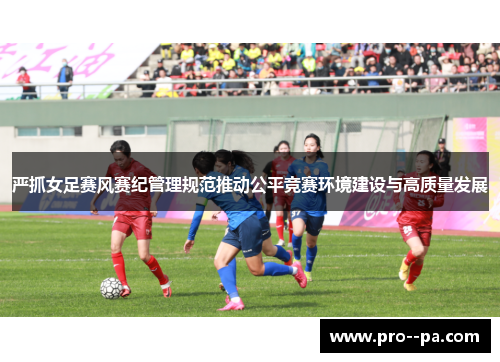 严抓女足赛风赛纪管理规范推动公平竞赛环境建设与高质量发展