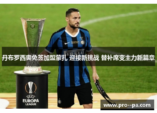 丹布罗西奥免签加盟蒙扎 迎接新挑战 替补席变主力新篇章