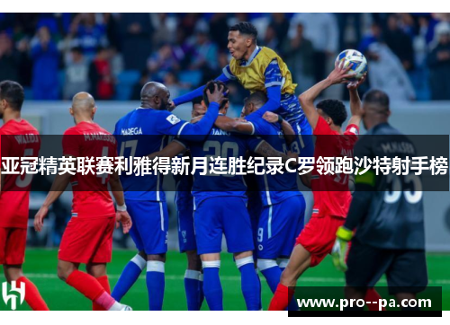 亚冠精英联赛利雅得新月连胜纪录C罗领跑沙特射手榜
