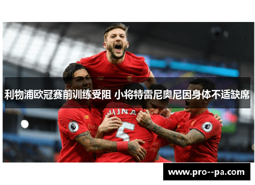 利物浦欧冠赛前训练受阻 小将特雷尼奥尼因身体不适缺席