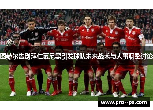 图赫尔告别拜仁慕尼黑引发球队未来战术与人事调整讨论