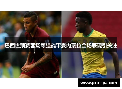 巴西世预赛客场顽强战平委内瑞拉全场表现引关注