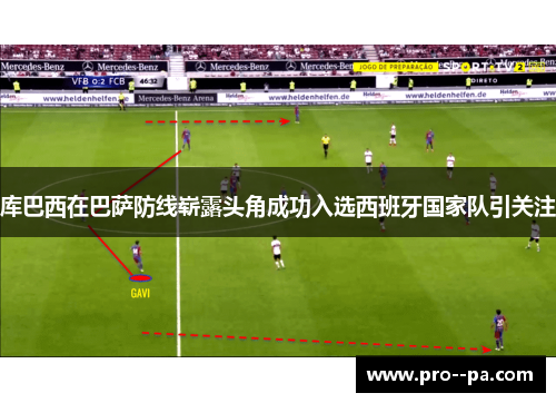 库巴西在巴萨防线崭露头角成功入选西班牙国家队引关注