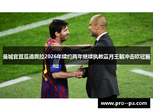 曼城官宣瓜迪奥拉2026年续约两年继续执教蓝月王朝冲击欧冠篇
