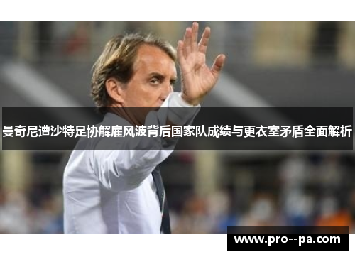 曼奇尼遭沙特足协解雇风波背后国家队成绩与更衣室矛盾全面解析