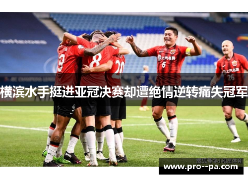 横滨水手挺进亚冠决赛却遭绝情逆转痛失冠军