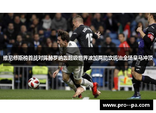 维尼修斯榜首战对阵赫罗纳轰超级世界波加两助攻统治全场皇马冲顶