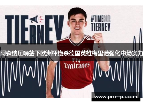 阿森纳压哨签下欧洲杯绝杀德国英雄梅里诺强化中场实力