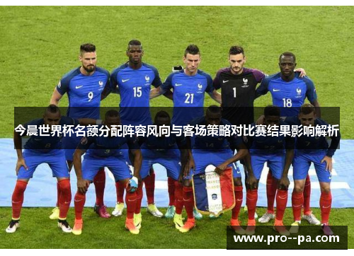 今晨世界杯名额分配阵容风向与客场策略对比赛结果影响解析