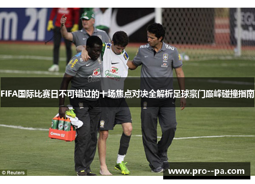 FIFA国际比赛日不可错过的十场焦点对决全解析足球豪门巅峰碰撞指南 FIFA国际比赛日不可错过的十场焦点对决全解析足球豪门巅峰碰撞指南