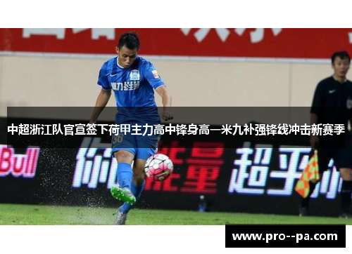 中超浙江队官宣签下荷甲主力高中锋身高一米九补强锋线冲击新赛季