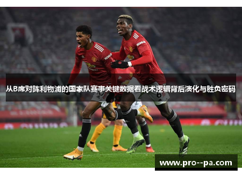 从B席对阵利物浦的国家队赛事关键数据看战术逻辑背后演化与胜负密码 从B席对阵利物浦的国家队赛事关键数据看战术逻辑背后演化与胜负密码