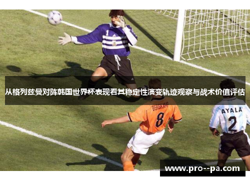 从格列兹曼对阵韩国世界杯表现看其稳定性演变轨迹观察与战术价值评估