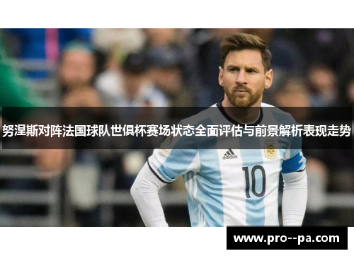 努涅斯对阵法国球队世俱杯赛场状态全面评估与前景解析表现走势 努涅斯对阵法国球队世俱杯赛场状态全面评估与前景解析表现走势