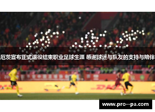 厄茨宣布正式退役结束职业足球生涯 感谢球迷与队友的支持与陪伴