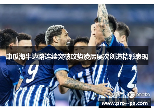 康瓜海牛边路连续突破攻势凌厉屡次创造精彩表现