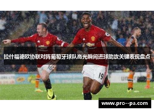 拉什福德欧协联对阵葡萄牙球队高光瞬间进球助攻关键表现盘点