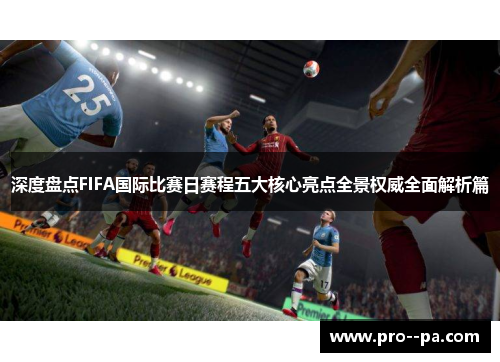 深度盘点FIFA国际比赛日赛程五大核心亮点全景权威全面解析篇 深度盘点FIFA国际比赛日赛程五大核心亮点全景权威全面解析篇