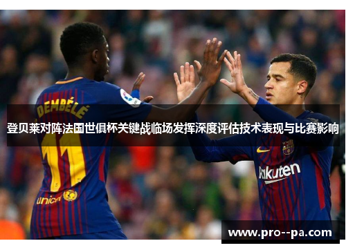 登贝莱对阵法国世俱杯关键战临场发挥深度评估技术表现与比赛影响