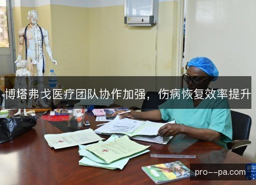 博塔弗戈医疗团队协作加强,伤病恢复效率提升 博塔弗戈医疗团队协作加强,伤病恢复效率提升